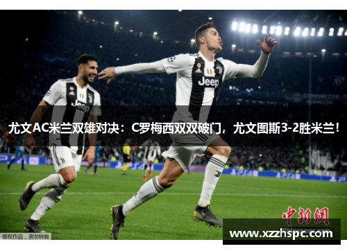 尤文AC米兰双雄对决：C罗梅西双双破门，尤文图斯3-2胜米兰！