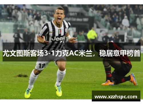 尤文图斯客场3-1力克AC米兰，稳居意甲榜首