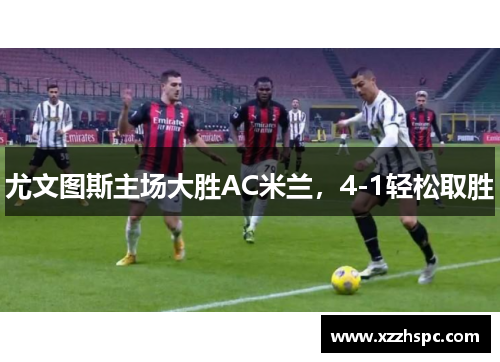 尤文图斯主场大胜AC米兰，4-1轻松取胜