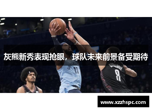 灰熊新秀表现抢眼，球队未来前景备受期待