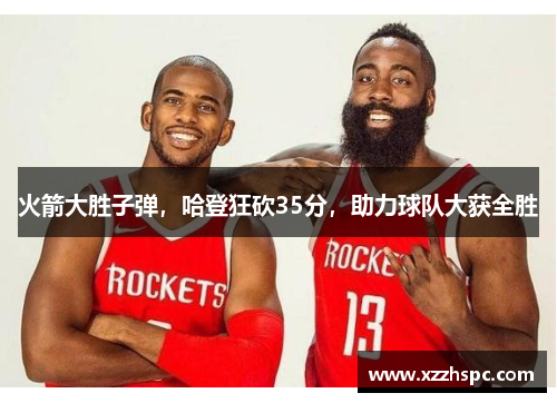 火箭大胜子弹，哈登狂砍35分，助力球队大获全胜