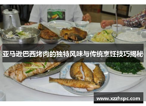 亚马逊巴西烤肉的独特风味与传统烹饪技巧揭秘