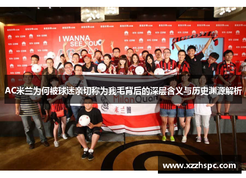 AC米兰为何被球迷亲切称为我毛背后的深层含义与历史渊源解析