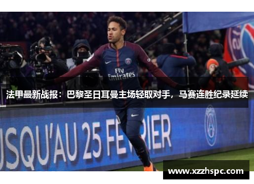 法甲最新战报：巴黎圣日耳曼主场轻取对手，马赛连胜纪录延续