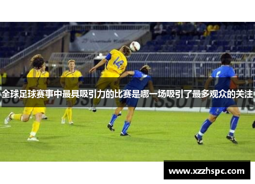 全球足球赛事中最具吸引力的比赛是哪一场吸引了最多观众的关注