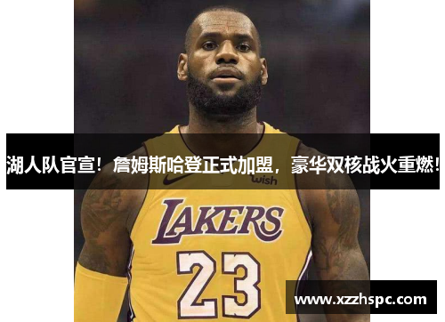 湖人队官宣！詹姆斯哈登正式加盟，豪华双核战火重燃！