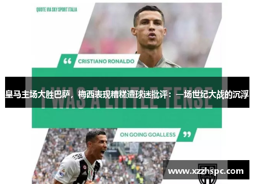 皇马主场大胜巴萨，梅西表现糟糕遭球迷批评：一场世纪大战的沉浮