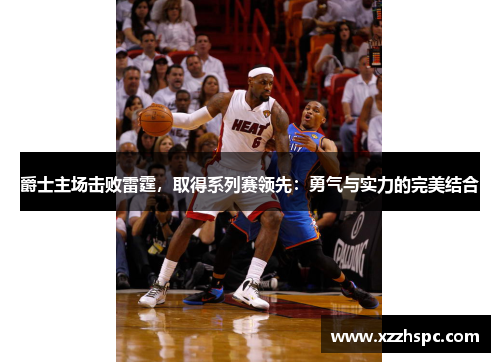 爵士主场击败雷霆，取得系列赛领先：勇气与实力的完美结合