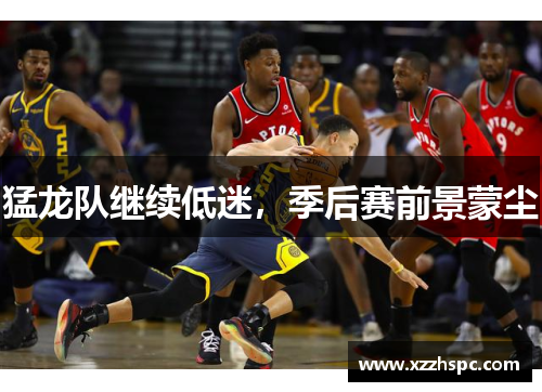 猛龙队继续低迷，季后赛前景蒙尘