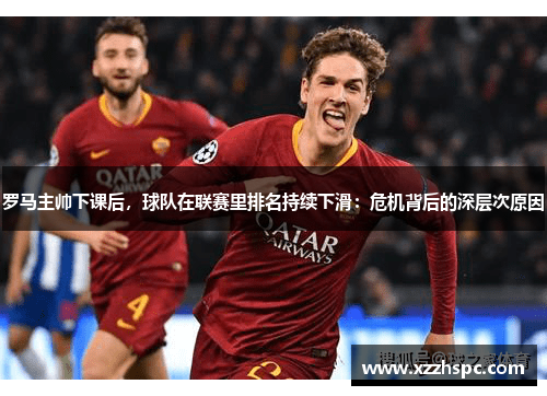罗马主帅下课后，球队在联赛里排名持续下滑：危机背后的深层次原因