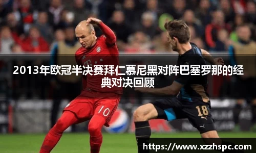 2013年欧冠半决赛拜仁慕尼黑对阵巴塞罗那的经典对决回顾
