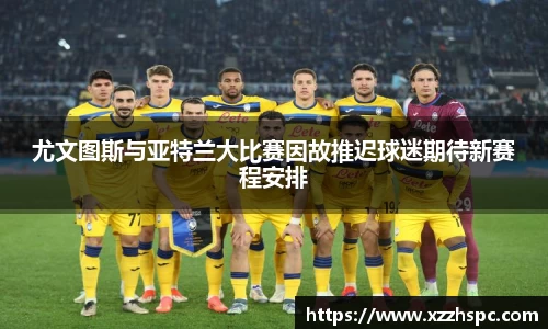 尤文图斯与亚特兰大比赛因故推迟球迷期待新赛程安排