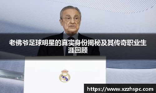 老佛爷足球明星的真实身份揭秘及其传奇职业生涯回顾