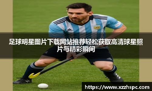 足球明星图片下载网站推荐轻松获取高清球星照片与精彩瞬间